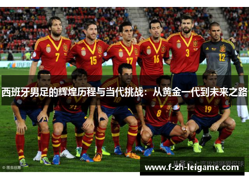 西班牙男足的辉煌历程与当代挑战：从黄金一代到未来之路