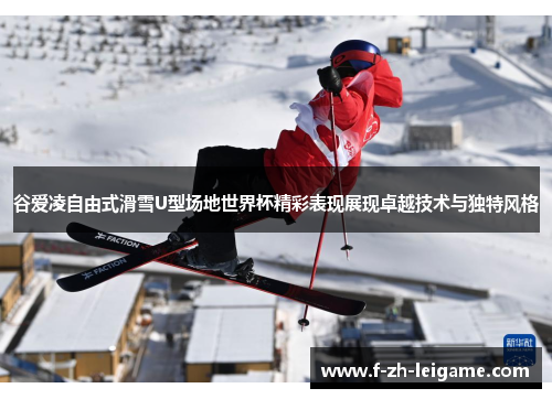 谷爱凌自由式滑雪U型场地世界杯精彩表现展现卓越技术与独特风格