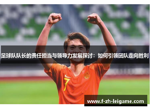 足球队队长的责任担当与领导力发展探讨:如何引领团队走向胜利 足球队队长的责任担当与领导力发展探讨:如何引领团队走向胜利