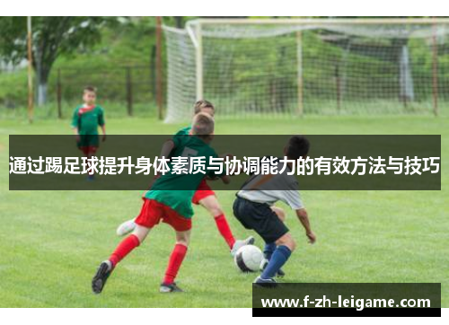 通过踢足球提升身体素质与协调能力的有效方法与技巧