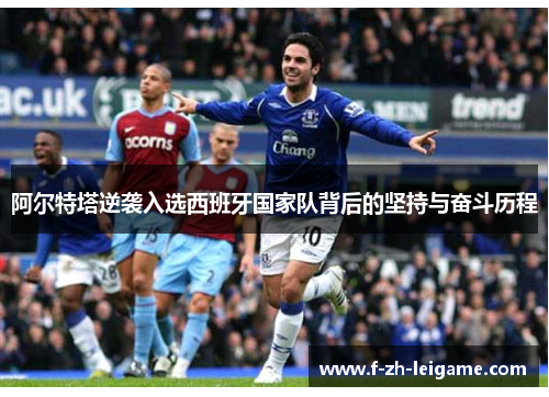 阿尔特塔逆袭入选西班牙国家队背后的坚持与奋斗历程