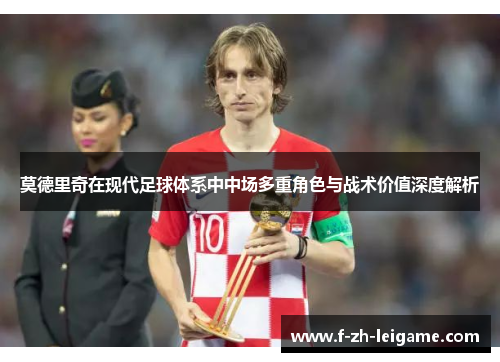 莫德里奇在现代足球体系中中场多重角色与战术价值深度解析