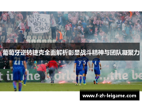 葡萄牙逆转捷克全面解析彰显战斗精神与团队凝聚力