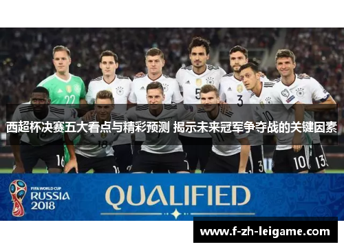 西超杯决赛五大看点与精彩预测 揭示未来冠军争夺战的关键因素