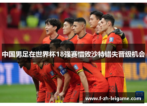 中国男足在世界杯18强赛惜败沙特错失晋级机会 中国男足在世界杯18强赛惜败沙特错失晋级机会