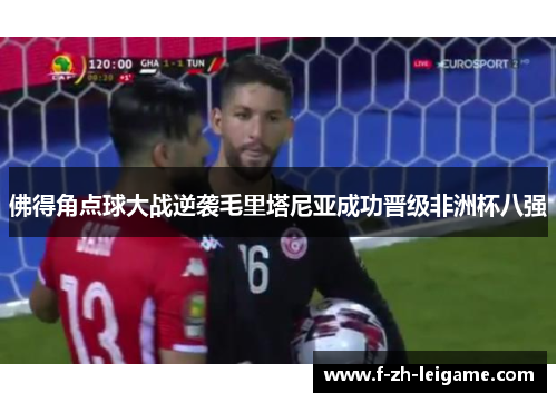 佛得角点球大战逆袭毛里塔尼亚成功晋级非洲杯八强