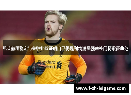 凯莱赫用稳定与关键扑救证明自己仍是利物浦最强替补门将象征典范 凯莱赫用稳定与关键扑救证明自己仍是利物浦最强替补门将象征典范
