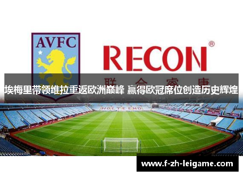 埃梅里带领维拉重返欧洲巅峰 赢得欧冠席位创造历史辉煌