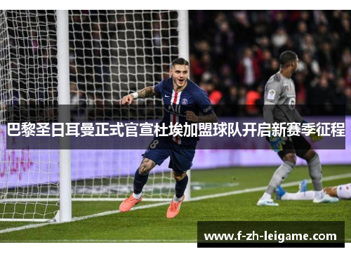巴黎圣日耳曼正式官宣杜埃加盟球队开启新赛季征程