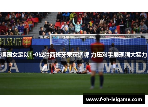德国女足以1-0战胜西班牙荣获铜牌 力压对手展现强大实力