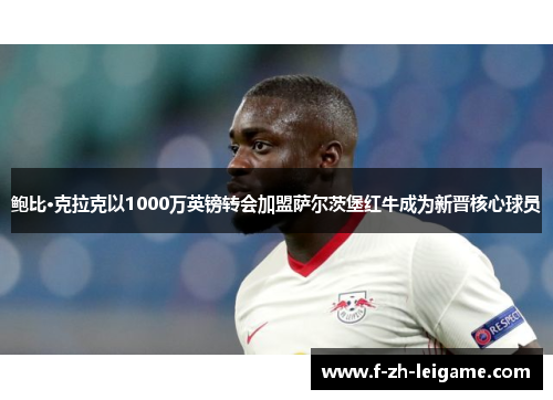 鲍比·克拉克以1000万英镑转会加盟萨尔茨堡红牛成为新晋核心球员