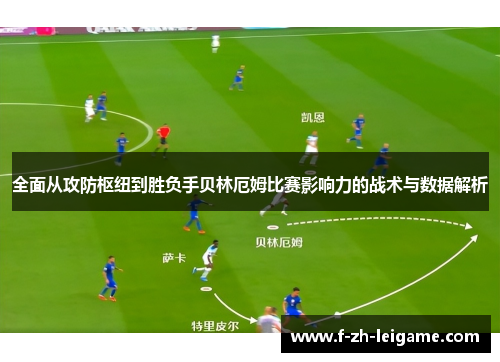 全面从攻防枢纽到胜负手贝林厄姆比赛影响力的战术与数据解析