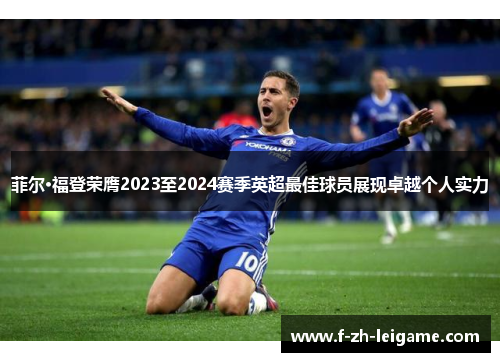 菲尔·福登荣膺2023至2024赛季英超最佳球员展现卓越个人实力 菲尔·福登荣膺2023至2024赛季英超最佳球员展现卓越个人实力