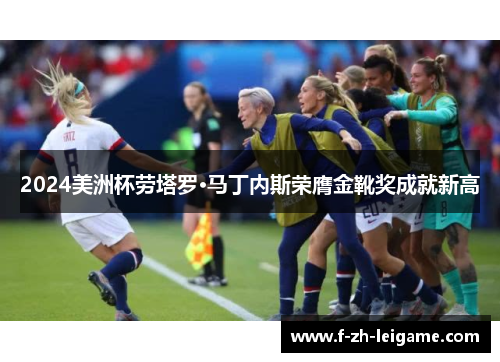 2024美洲杯劳塔罗·马丁内斯荣膺金靴奖成就新高 2024美洲杯劳塔罗·马丁内斯荣膺金靴奖成就新高