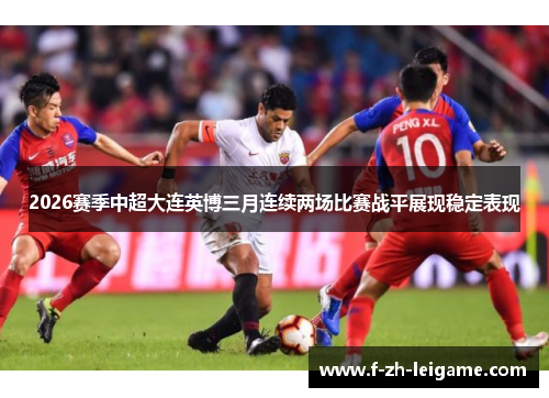 2026赛季中超大连英博三月连续两场比赛战平展现稳定表现 2026赛季中超大连英博三月连续两场比赛战平展现稳定表现