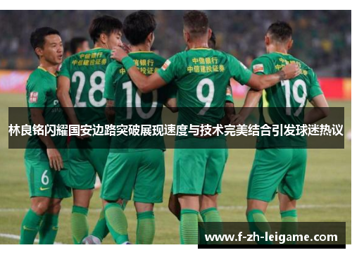 林良铭闪耀国安边路突破展现速度与技术完美结合引发球迷热议 林良铭闪耀国安边路突破展现速度与技术完美结合引发球迷热议
