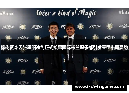 橡树资本因张康阳违约正式接管国际米兰俱乐部引发意甲格局震动 橡树资本因张康阳违约正式接管国际米兰俱乐部引发意甲格局震动