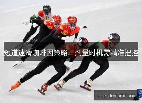 短道速滑咖啡因策略，剂量时机需精准把控
